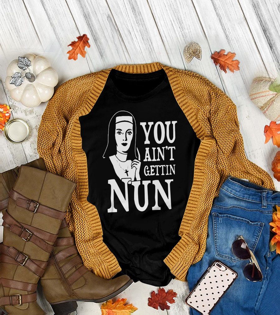 YOU AIN'T GETTIN NUN Nun Parody with Nun T-Shirt