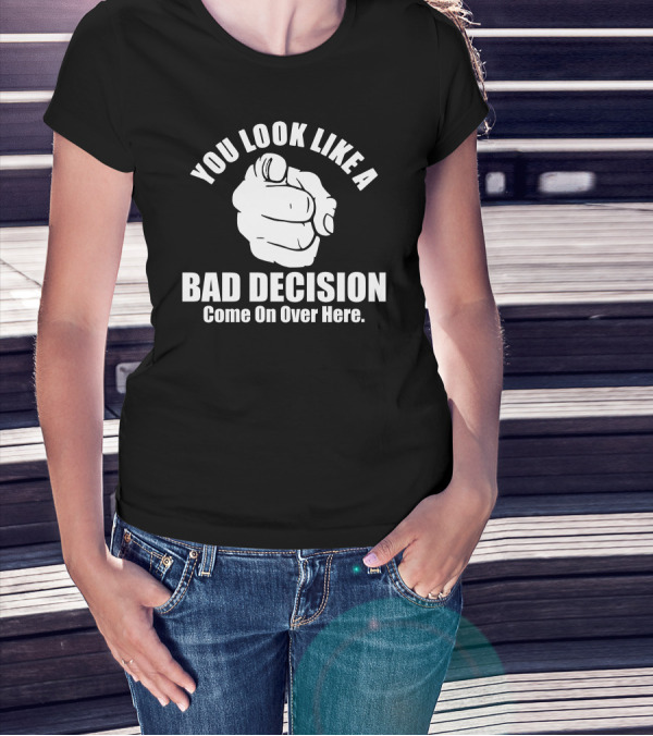 You Look Like A Bad Decision Come On Over Here Finger Pointing T-Shirt