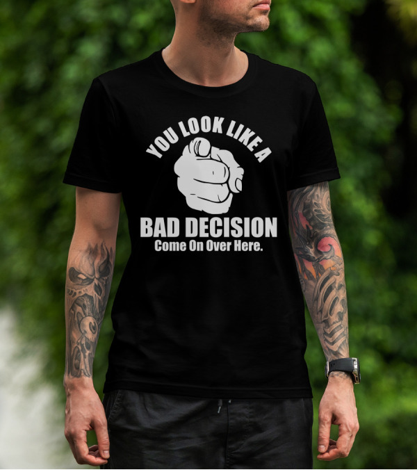 You Look Like A Bad Decision Come On Over Here Finger Pointing T-Shirt