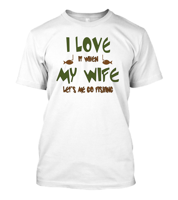 I Love It When My Wife Lets Me Go Fishing Fishhooks And Fish T-Shirt