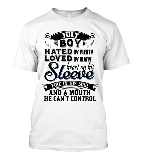 July Boy Hated By Plenty Loved By Many Heart On His Sleeve Fire In His Soul And A Mouth He Can't Control T-Shirt