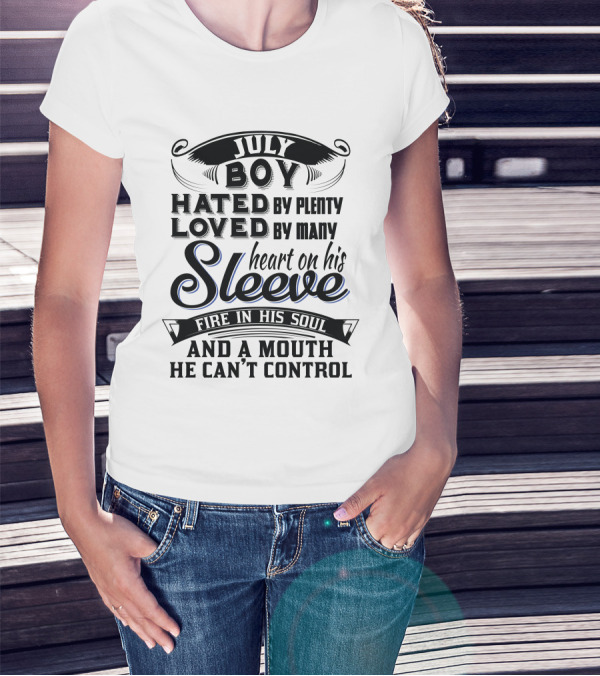 July Boy Hated By Plenty Loved By Many Heart On His Sleeve Fire In His Soul And A Mouth He Can't Control T-Shirt