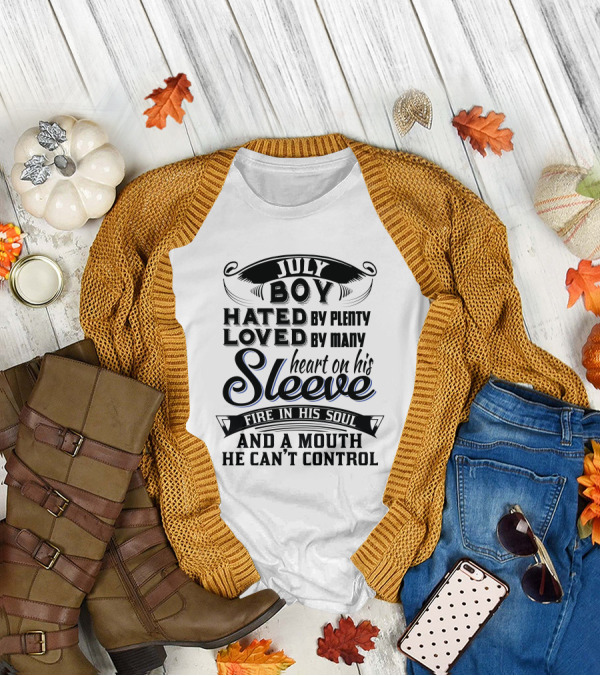 July Boy Hated By Plenty Loved By Many Heart On His Sleeve Fire In His Soul And A Mouth He Can't Control T-Shirt