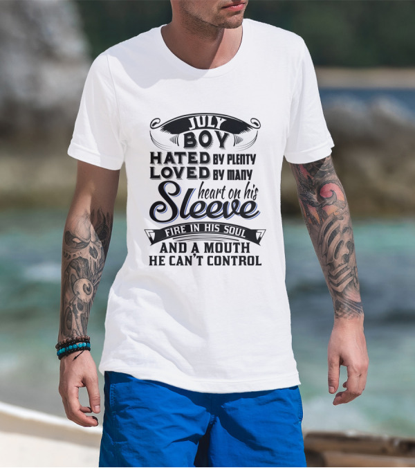 July Boy Hated By Plenty Loved By Many Heart On His Sleeve Fire In His Soul And A Mouth He Can't Control T-Shirt
