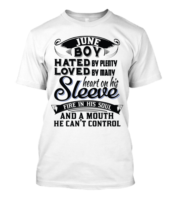 June Boy Hated By Plenty Loved By Many Heart On His Sleeve Fire In His Soul And A Mouth He Can't Control T-Shirt