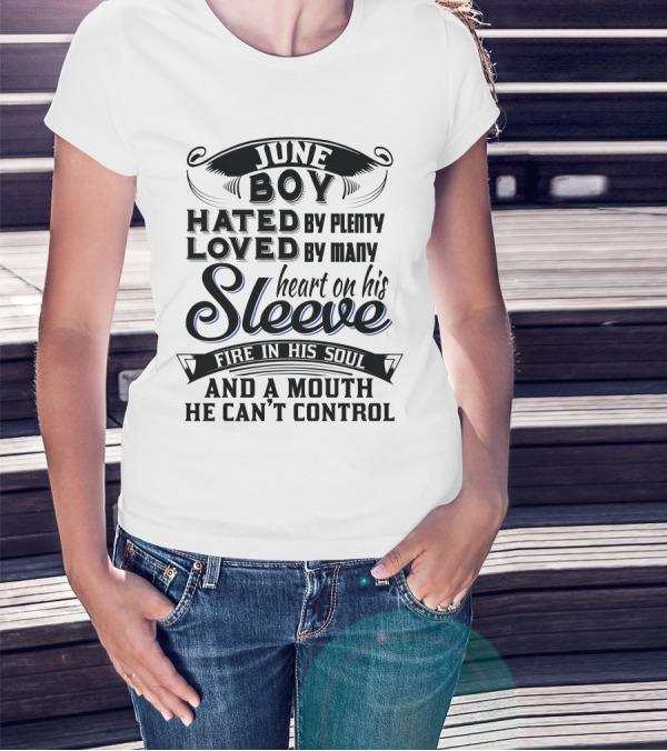 June Boy Hated By Plenty Loved By Many Heart On His Sleeve Fire In His Soul And A Mouth He Can't Control T-Shirt