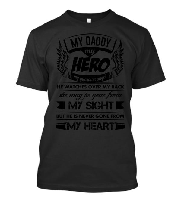 My Daddy My Hero My Guardian Angel He Watches Over My Back She May Be Gone From My Sight But He Is Never Gone From My Heart T-Shirt