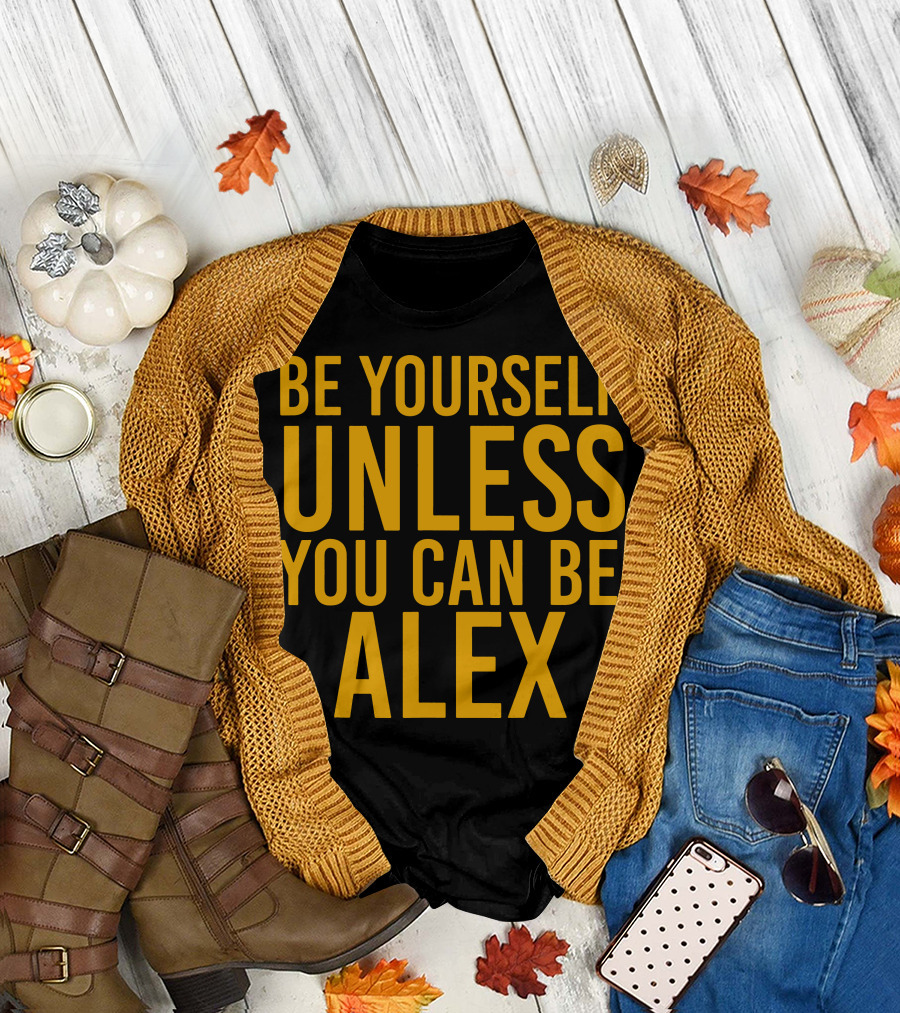 Be Yourself Unless You Can Be Alex T-Shirt
