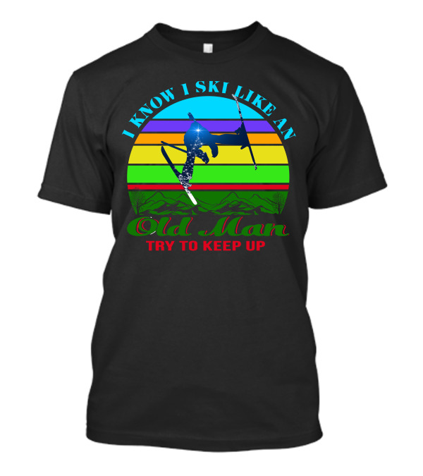 I Know I Ski Like An Old Man Try To Keep Up Skiing Jumping Retro Mountains T-Shirt