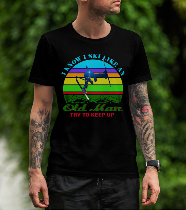 I Know I Ski Like An Old Man Try To Keep Up Skiing Jumping Retro Mountains T-Shirt