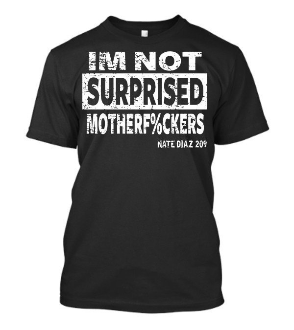 IM NOT SURPRISED MOTHERF%CKERS NATE DIAZ 209 T-Shirt