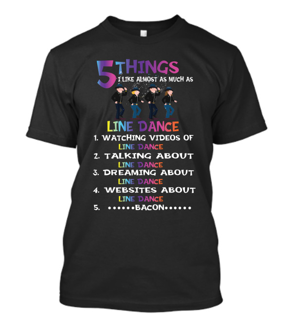 5 Things I Like Almost As Much As Line Dance Watching Videos Talking Dreaming Websites About Line Dance Bacon T-Shirt