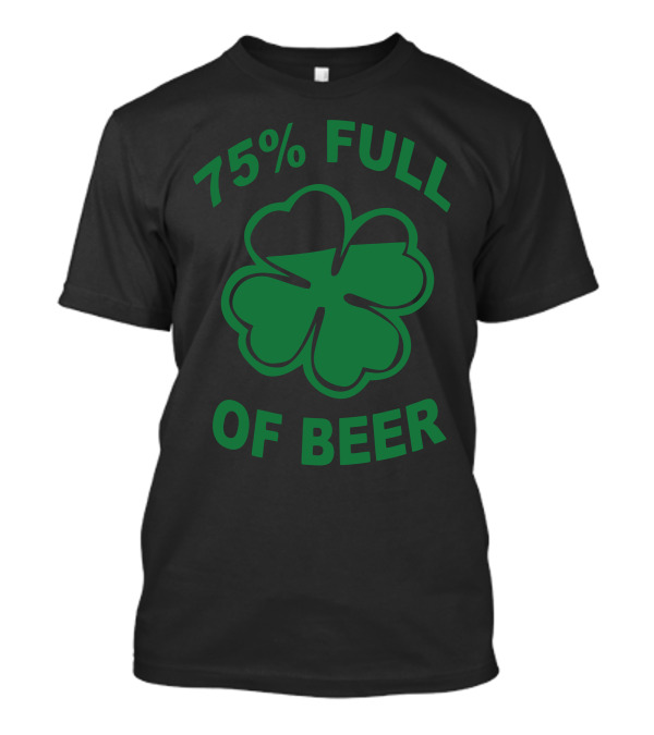 75 Percent Full Of Beer Clover Funny Humor Geek T-Shirt