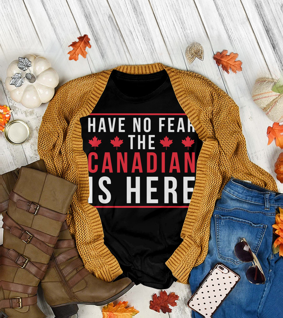 HAVE NO FEAR THE CANADIAN IS HERE T-Shirt