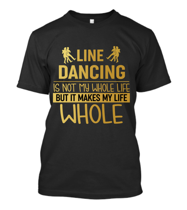 Line Dancing Is Not My Whole Life But It Makes My Life Whole T-Shirt