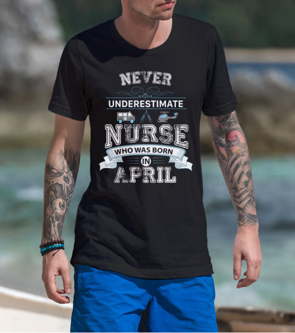 Never Underestimate A Nurse Born In April With Ambulance And Helicopter Symbols T-Shirt