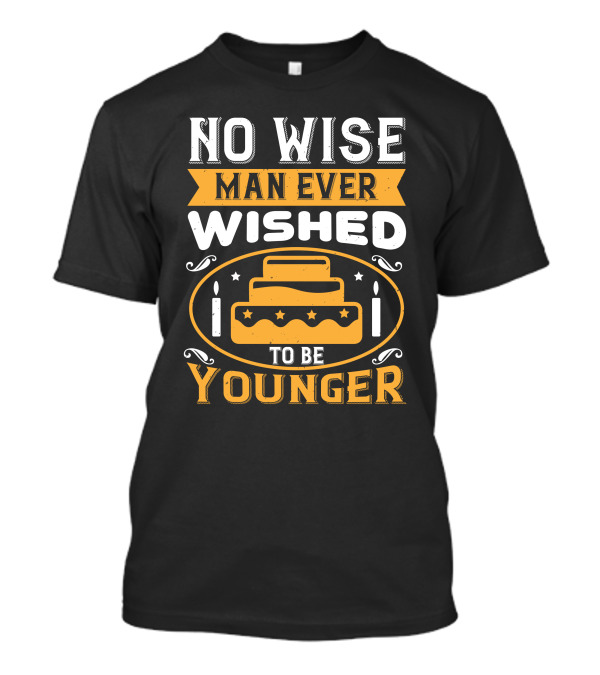 No Wise Man Ever Wished To Be Younger Birthday Cake Candles T-Shirt