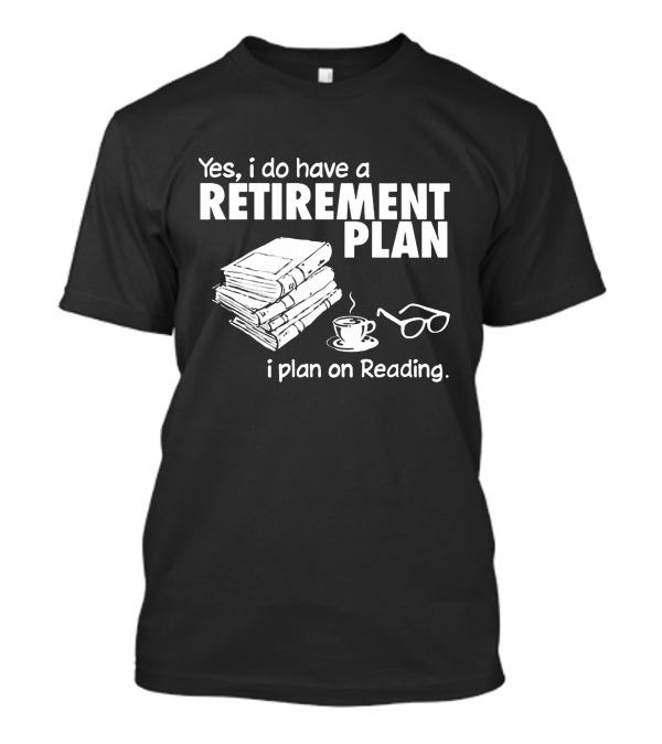 Yes I Do Have A Retirement Plan I Plan On Reading Books And Tea T-Shirt