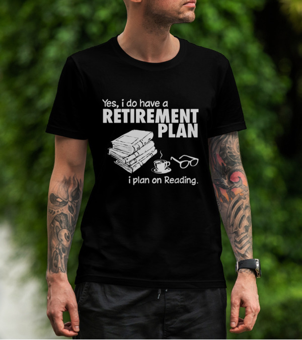 Yes I Do Have A Retirement Plan I Plan On Reading Books And Tea T-Shirt