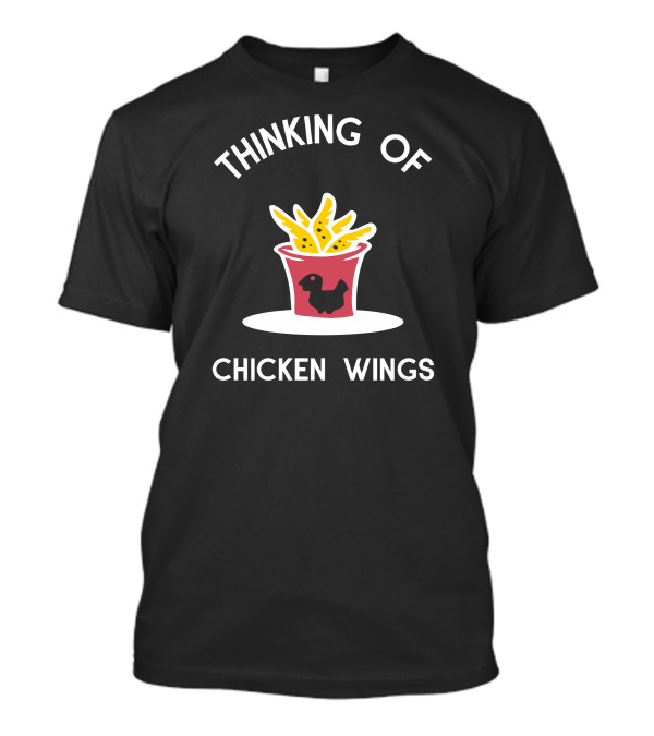 THINKING OF CHICKEN WINGS BUCKET AND FRIES T-Shirt