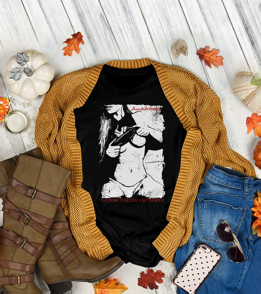 Ambitchous The Desire to Become a Better Bitch T-Shirt