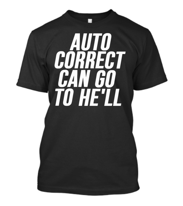 Auto Correct Can Go To He'll T-Shirt