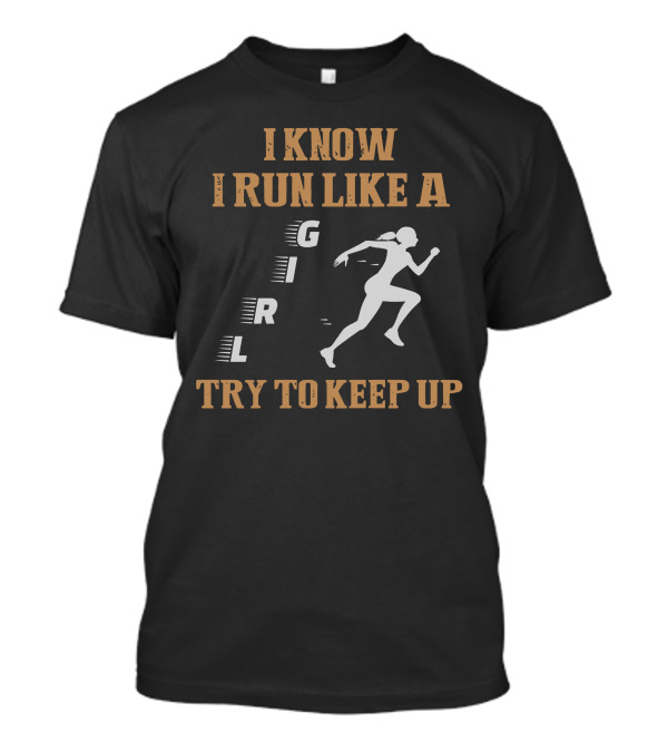 I Know I Run Like A Girl Try To Keep Up Running T-Shirt