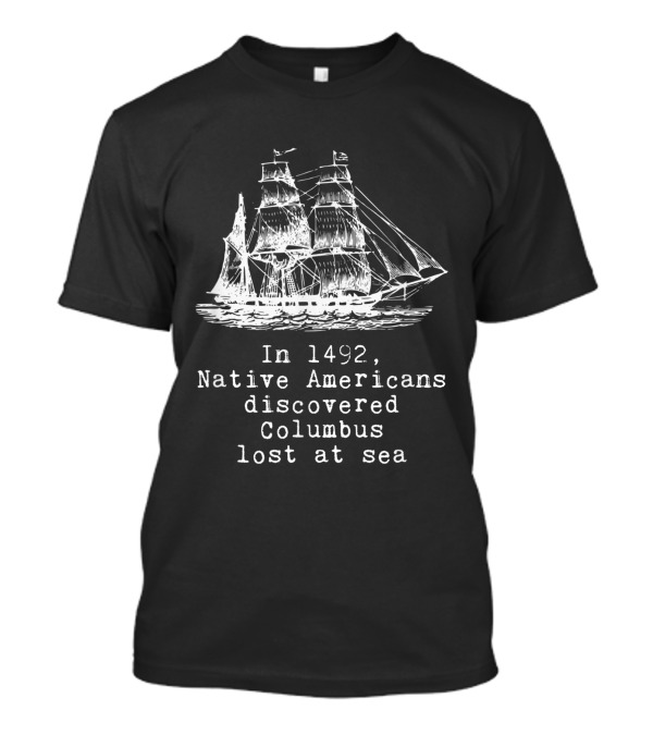 In 1492 Native Americans Discovered Columbus Lost At Sea Ship Text T-Shirt