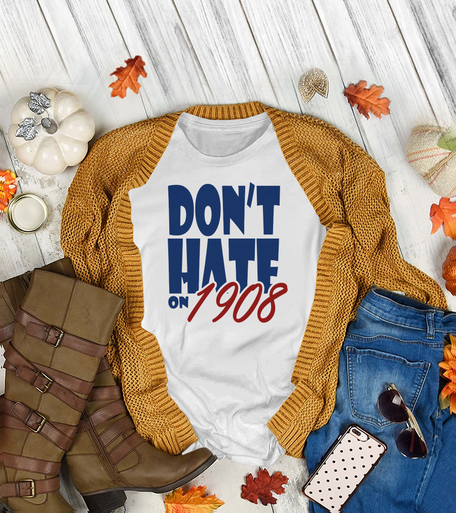 Don’t Hate on 1908 Funny Chicago T-Shirt