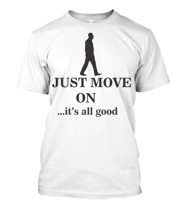 JUST MOVE ON .it's All Good T-Shirt