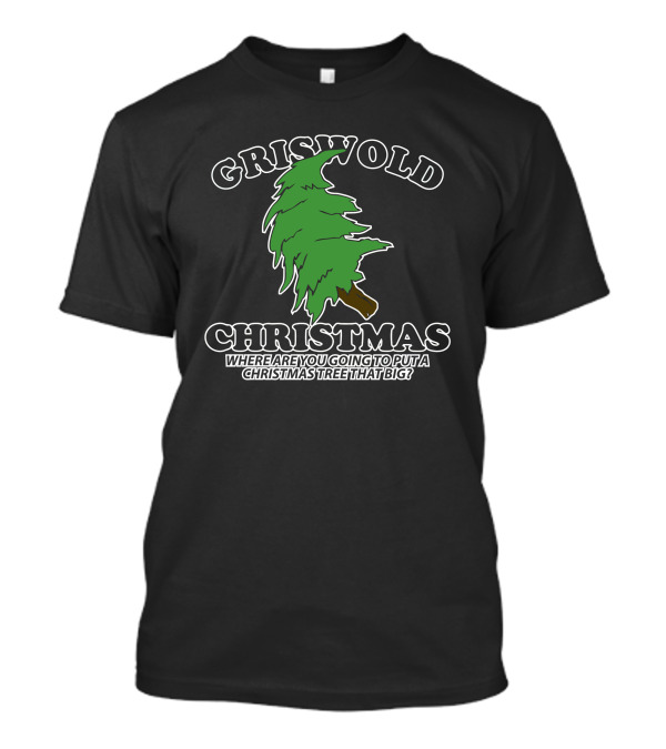 Griswold Christmas Where Are You Going To Put A Christmas Tree That Big T-Shirt