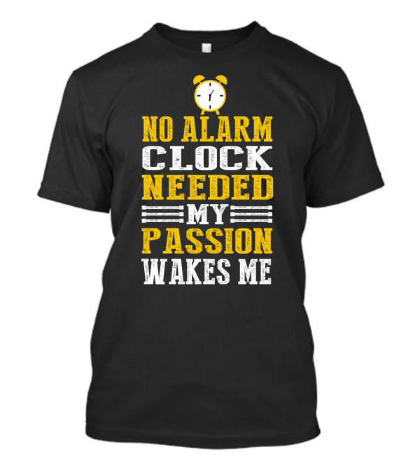 No Alarm Clock Needed My Passion Wakes Me T-Shirt