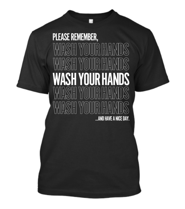 Please Remember Wash Your Hands Wash Your Hands Wash Your Hands And Have A Nice Day T-Shirt