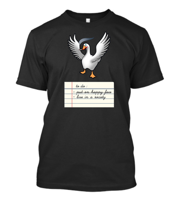 To Do List Put On Happy Face Live In A Society Agent Of Chaos Goose T-Shirt