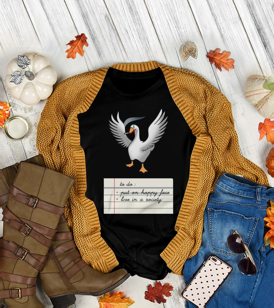 To Do List Put On Happy Face Live In A Society Agent Of Chaos Goose T-Shirt