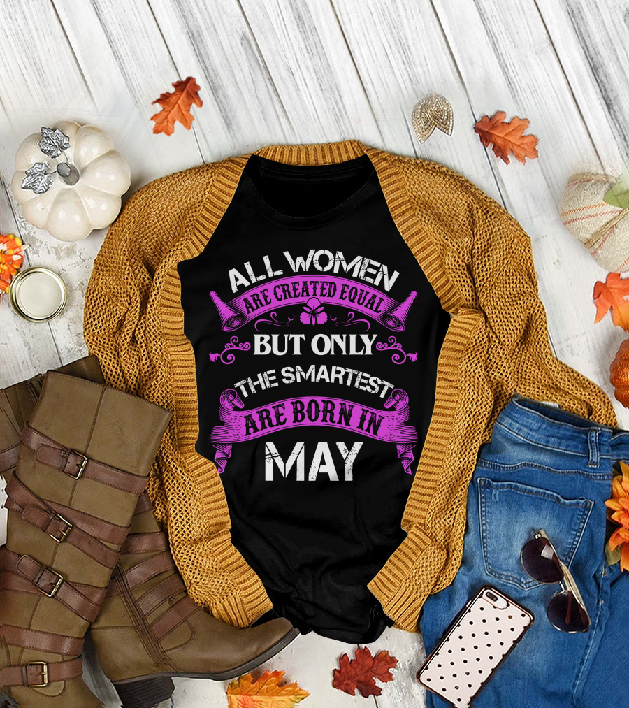All Women Are Created Equal But Only the Smartest Are Born in May T-Shirt
