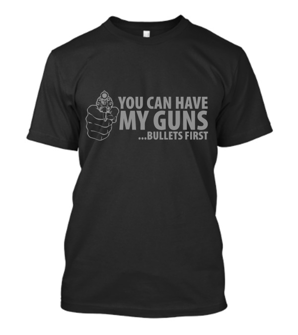 YOU CAN HAVE MY GUNS BULLETS FIRST T-Shirt
