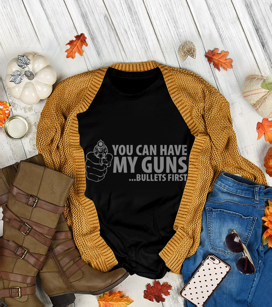 YOU CAN HAVE MY GUNS BULLETS FIRST T-Shirt