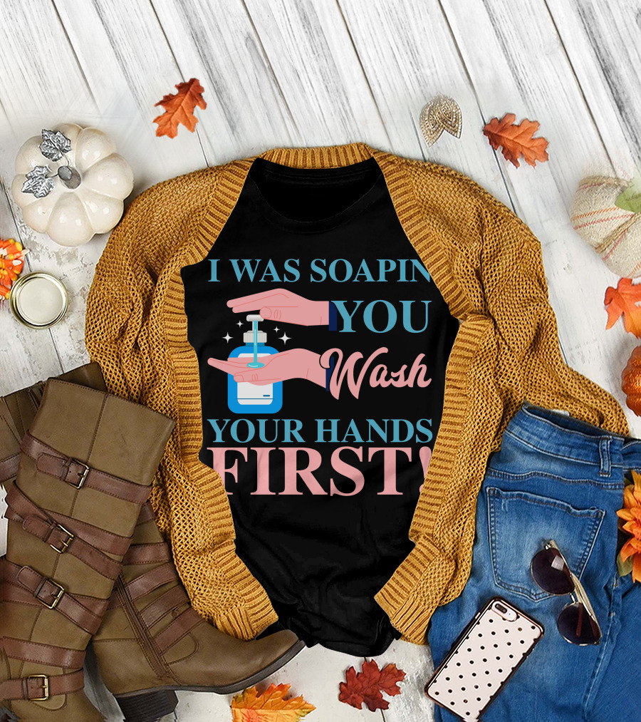 I Was Soapin You Wash Your Hands First Hygiene Reminder T-Shirt