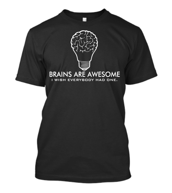 Brains Are Awesome I Wish Everybody Had One T-Shirt
