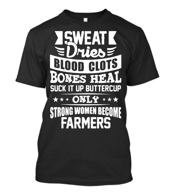 SWEAT Dries BLOOD CLOTS BONES HEAL SUCK IT UP BUTTERCUP ONLY STRONG WOMEN BECOME FARMERS T-Shirt