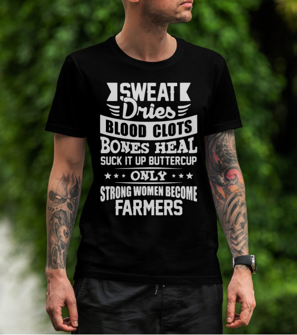 SWEAT Dries BLOOD CLOTS BONES HEAL SUCK IT UP BUTTERCUP ONLY STRONG WOMEN BECOME FARMERS T-Shirt