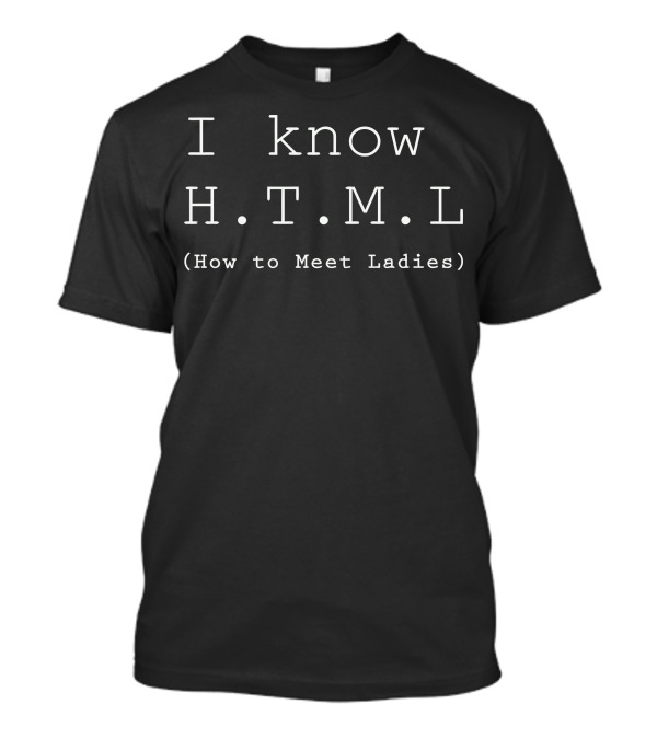 I Know HTML How To Meet Ladies T-Shirt