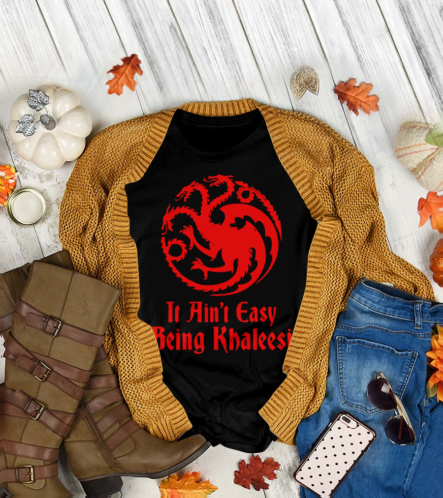 It Ain't Easy Being Khaleesi T-Shirt