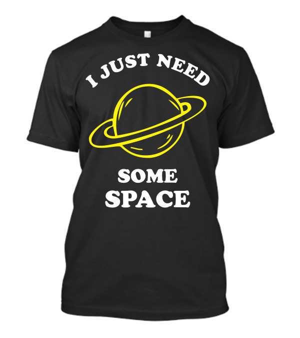 I Just Need Some Space Saturn Planet T-Shirt