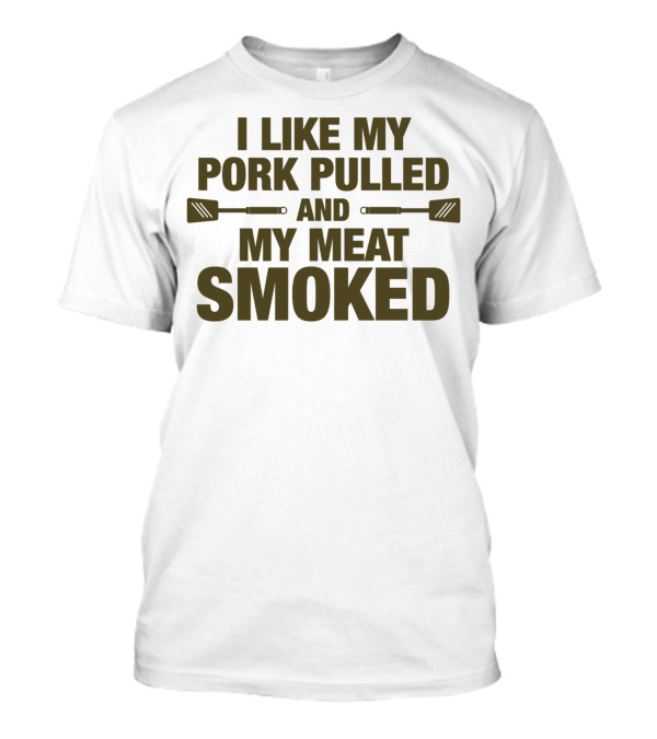 I Like My Pork Pulled And My Meat Smoked BBQ Grilling Humorous Text T-Shirt