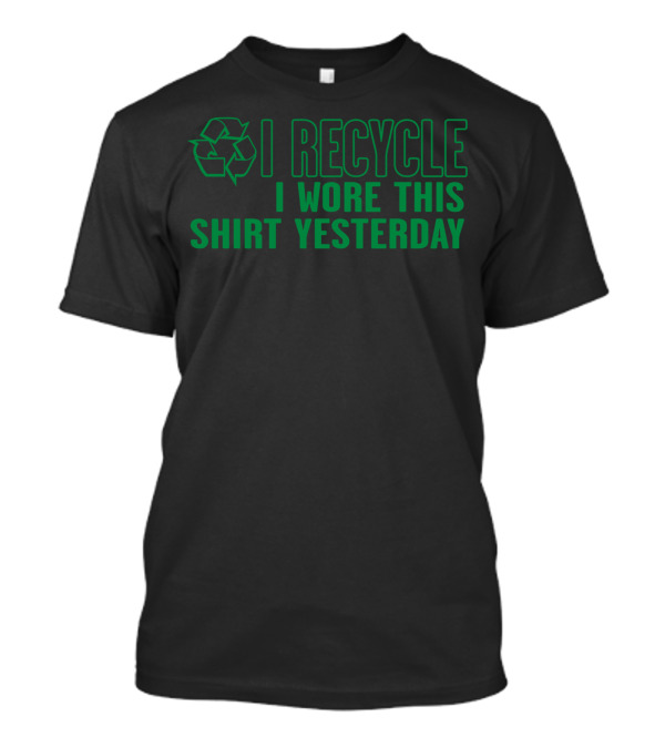 I Recycle I Wore This Shirt Yesterday T-Shirt