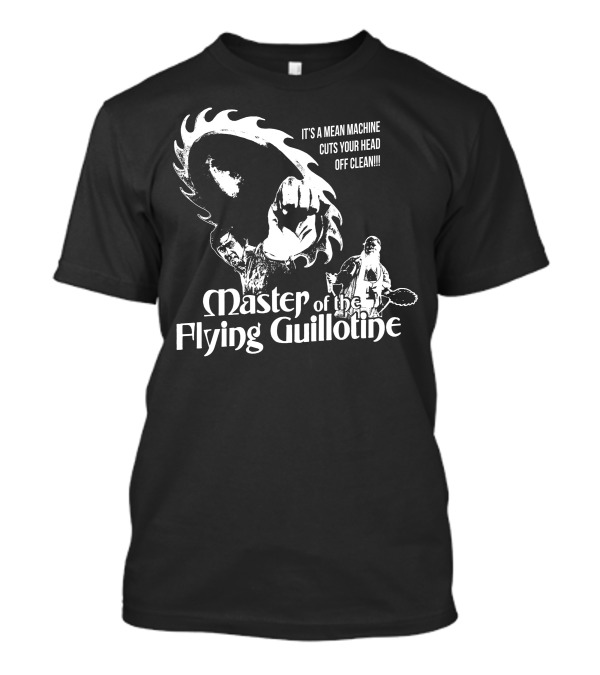 Master Of The Flying Guillotine It's A Mean Machine Cuts Your Head Off Clean T-Shirt