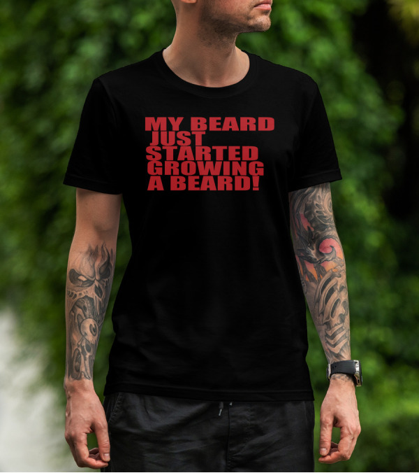 MY BEARD JUST STARTED GROWING A BEARD T-Shirt
