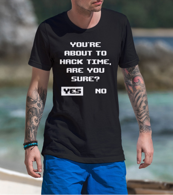 You're About To Hack Time Are You Sure Yes No T-Shirt
